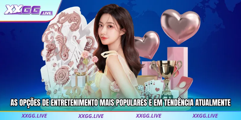 As opções de entretenimento mais populares e em tendência atualmente XXGG