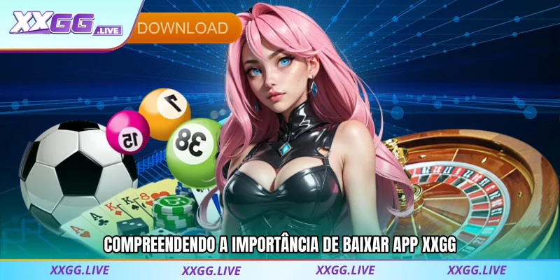 Compreendendo a Importância de Baixar App XXGG